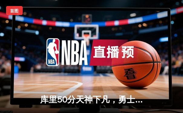 库里50分天神下凡，勇士加时逆转国王迎开门红