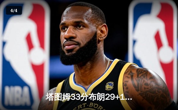 塔图姆33分布朗29+12，凯尔特人抢七力克76人重返东决 - 4