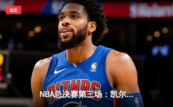 NBA总决赛第三场：凯尔特人逆转取胜，塔图姆狂砍41分创纪录