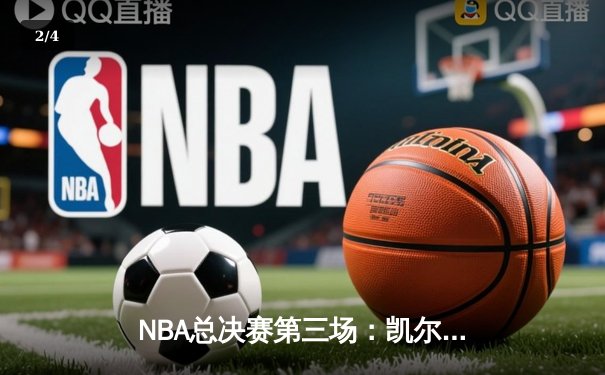 NBA总决赛第三场：凯尔特人逆转取胜，塔图姆狂砍41分创纪录 - 2