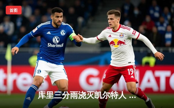 库里三分雨浇灭凯尔特人 勇士客场逆转夺总决赛开门红