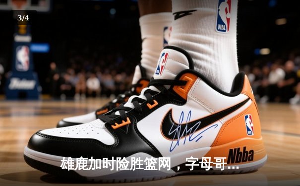 雄鹿加时险胜篮网，字母哥狂砍44分率队锁定季后赛席位 - 3