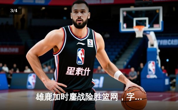 雄鹿加时鏖战险胜篮网，字母哥44分14篮板制霸内线 - 3
